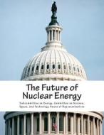 The Future of Nuclear Energy di Committee on Sci Subcommittee on Energy edito da Createspace