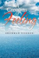 A Creation of Feeling di Shurman Gordon edito da Xlibris