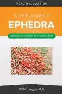 The Ephedra Supplement: Alternative Medicine for a Healthy Body di William Wagner M. D. edito da Createspace