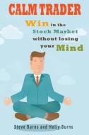 Calm Trader: Win in the Stock Market Without Losing Your Mind di Steve Burns, Holly Burns edito da Createspace