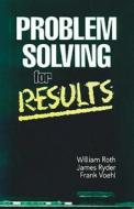 Problem Solving For Results di William F. Roth, James Ryder, Frank Voehl edito da Taylor & Francis Inc