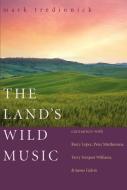 The Land's Wild Music: Encounters with Barry Lopez, Peter Matthiessen, Terry Tempest William, and James Galvin di Mark Tredinnick edito da TRINITY UNIV PR