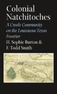 Colonial Natchitoches di H. Sophie Burton, F. Todd Smith edito da Texas A & M University Press