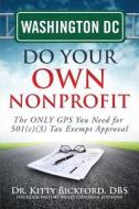 Washington DC Do Your Own Nonprofit: The Only GPS You Need for 501c3 Tax Exempt Approval di Dr Kitty Bickford edito da Chalfant Eckert Publishing