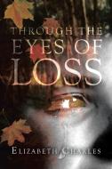 Through The Eyes of Loss di Elizabeth Charles edito da Covenant Books