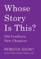 Whose Story Is This?: Old Conflicts, New Chapters di Rebecca Solnit edito da HAYMARKET BOOKS