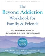 The Beyond Addiction Workbook for Family and Friends: Evidence-Based Skills to Help a Loved One Make Positive Change di Jeffrey Foote, Carrie Wilkins, Kenneth Carpenter edito da NEW HARBINGER PUBN