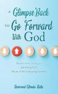 A Glimpse Back To Go Forward With God: Burden down, letting go and letting God the joy of the Lord going forward di Glenda Ricks edito da XULON PR