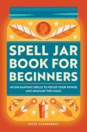 Spell Jar Book for Beginners: 60 Enchanting Spells to Focus Your Power and Unleash the Magic di Paige Vanderbeck edito da ROCKRIDGE PR