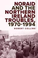Noraid and the Northern Ireland Troubles, 1970-94 di Robert Collins edito da FOUR COURTS PR