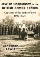Jewish Chaplaincy in the British Armed Forces: Captains of the Souls of Men 1892-2021 di Jonathan Lewis edito da VALLENTINE MITCHELL