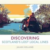 Discovering Scotland\'s Lost Local Lines di Julian Holland edito da Waverley Books Ltd