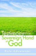Testimony of the Sovereign Hand of God di Bola Adewunmi edito da TRIUMPH PUB