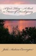 A Good Thing-- A Book in Honor of Thanksgiving di Julia Audrina Carrington edito da God's Glory Publishing House