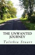 The Unwanted Journey di Talithia Stuart edito da Createspace Independent Publishing Platform