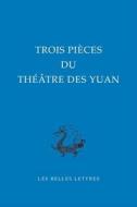 Trois Pieces Du Theatre Des Yuan edito da Les Belles Lettres