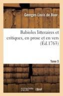 Babioles Litteraires Et Critiques, En Prose Et En Vers. Tome 5 di BAAR-G L edito da Hachette Livre - BNF