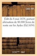 Edit Du 8 Mai 1634, Portant Alienation De 80.000 Livres De Rente Sur Les Aydes di LOUIS XIII edito da Hachette Livre - BNF