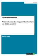 What Influence Did Margaret Thatcher Have On British Politics? di Divine Swerwzie Agbleke edito da Grin Verlag Gmbh