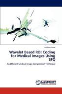 Wavelet Based ROI Coding for Medical Images Using SFQ di Krishna Kumar edito da LAP Lambert Academic Publishing