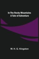 In the Rocky Mountains; A Tale of Adventure di W. H. G. Kingston edito da Alpha Editions