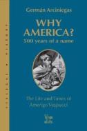 Why America?: 500 Years of a Name: The Life and Times of Amerigo Vespucci di German Arciniegas edito da Villegas Editores