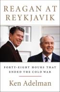 Reagan at Reykjavik: Forty-Eight Hours That Ended the Cold War di Ken Adelman edito da BROADSIDE BOOKS