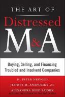 The Art of Distressed M&A: Buying, Selling, and Financing Troubled and Insolvent Companies di H. Peter Nesvold, Jeffrey Anapolsky, Alexandra Reed Lajoux edito da McGraw-Hill Education - Europe