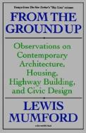 From the Ground Up: Observations on Contemporary Architecture, Housing, Highway Building, and Civic Design di Lewis Mumford edito da HARCOURT BRACE & CO