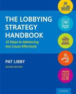 The Lobbying Strategy Handbook: 10 Steps to Advancing Any Cause Effectively di Pat Libby edito da OXFORD UNIV PR