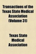 Transactions Of The Texas State Medical Association (volume 31) di Texas State Medical Association edito da General Books Llc