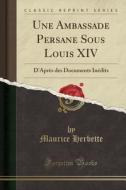 Une Ambassade Persane Sous Louis XIV: D'Apres Des Documents Inedits (Classic Reprint) di Maurice Herbette edito da Forgotten Books