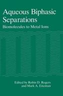 Aqueous Biphasic Separations: Biomolecules to Metal Ions di Mark A. Eiteman, American Chemical Society edito da Springer