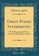 Great Poems Interpreted: With Biographical Notes of the Authors Represented (Classic Reprint) di Waitman Barbe edito da Forgotten Books