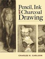 Pencil, Ink And Charcoal Drawing di Charles X. Carlson edito da Dover Publications Inc.