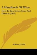 A Handbook of Wine: How to Buy, Serve, Store and Drink It (1922) di William J. Todd edito da Kessinger Publishing