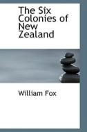 The Six Colonies Of New Zealand di William Fox edito da Bibliolife