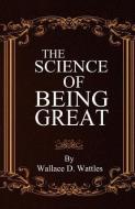 The Science of Being Great di Wallace D. Wattles edito da LIGHTNING SOURCE INC