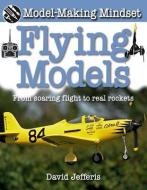 Flying Models: From Soaring Flight to Real Rockets di David Jefferis edito da CRABTREE PUB
