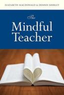 The Mindful Teacher di Elizabeth MacDonald, Dennis Shirley edito da Teachers' College Press