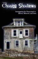 Chasing Shadows: Investigating the Paranormal in Illinois, Missouri, and Iowa di Larry Wilson edito da Black Oak Media, Inc.