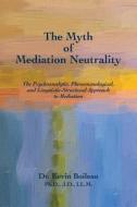 The Myth of Mediation Neutrality: The Psychoanalytic, Phenomenological, and Linguistic-Structural Approach to Mediation di Dr Kevin Boileau Ph. D. edito da Epis Press