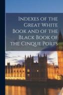 Indexes of the Great White Book and of the Black Book of the Cinque Ports di Anonymous edito da LEGARE STREET PR