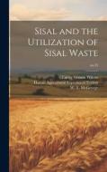 Sisal and the Utilization of Sisal Waste; no.35 di Earley Vernon Wilcox edito da LEGARE STREET PR