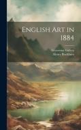 English art in 1884 di Henry Blackburn, Grosvenor Gallery edito da LEGARE STREET PR