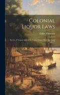 Colonial Liquor Laws: Part Ii. of "Liquor Laws of the United States; Their Spirit and Effect." di Gallus Thomann edito da LEGARE STREET PR