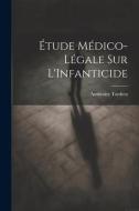 Étude Médico-Légale Sur L'Infanticide di Ambroise Tardieu edito da LEGARE STREET PR