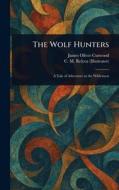The Wolf Hunters di James Oliver Curwood, C M (Charles M Relyea edito da Creative Media Partners, LLC