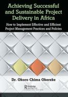 Achieving Successful And Sustainable Project Delivery In Africa di . Okoro Chima Okereke edito da Taylor & Francis Ltd