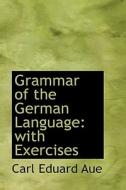 Grammar Of The German Language di Carl Eduard Aue edito da Bibliolife